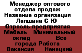 Менеджер оптового отдела продаж › Название организации ­ Лапшина С.Ю. › Отрасль предприятия ­ Мебель › Минимальный оклад ­ 20 000 - Все города Работа » Вакансии   . Ненецкий АО,Амдерма пгт